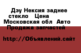 Дэу Нексия заднее стекло › Цена ­ 2 200 - Московская обл. Авто » Продажа запчастей   